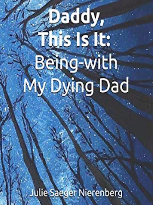 Title details for Daddy, This Is It. Being-with My Dying Dad by Julie Saeger Nierenberg - Available